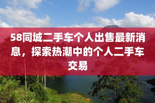 58同城二手车个人出售最新消息，探索热潮中的个人二手车交易