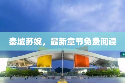 秦城苏婉，最新章节免费阅读
