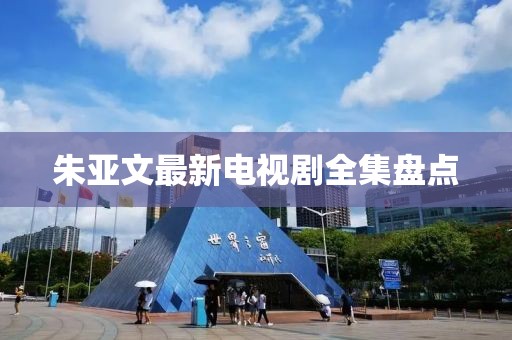 朱亚文最新电视剧全集盘点