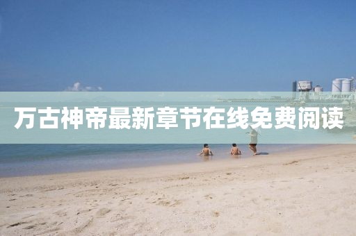 万古神帝最新章节在线免费阅读