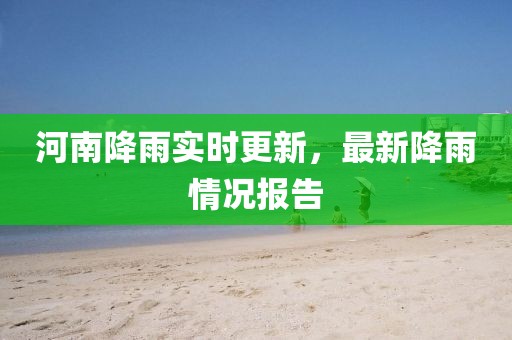 河南降雨实时更新，最新降雨情况报告