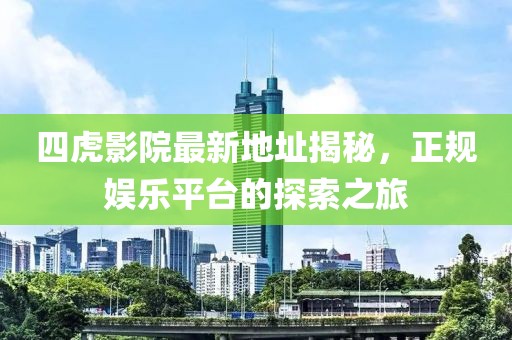 四虎影院最新地址揭秘，正规娱乐平台的探索之旅