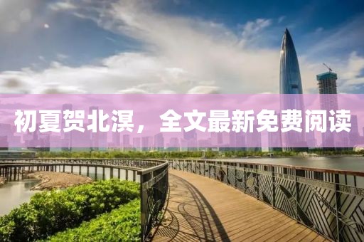 初夏贺北溟，全文最新免费阅读