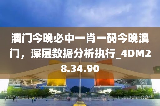 澳门今晚必中一肖一码今晚澳门，深层数据分析执行_4DM28.34.90