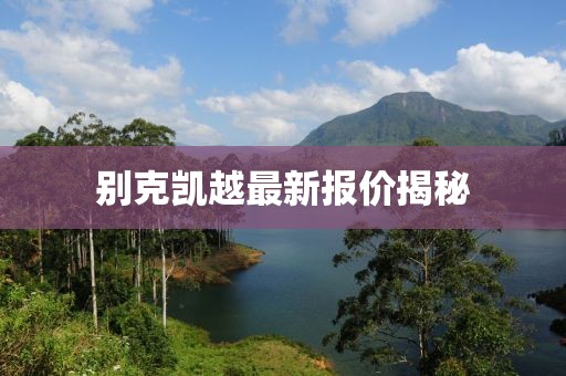 别克凯越最新报价揭秘