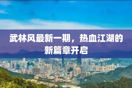 武林风最新一期，热血江湖的新篇章开启