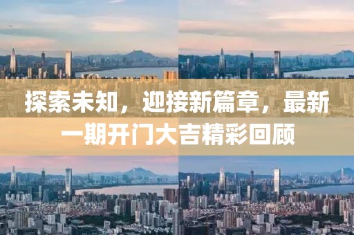 探索未知，迎接新篇章，最新一期开门大吉精彩回顾