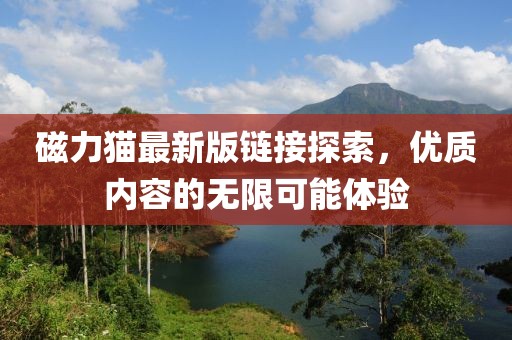 磁力猫最新版链接探索，优质内容的无限可能体验