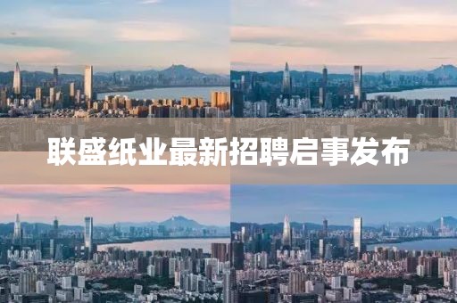 联盛纸业最新招聘启事发布