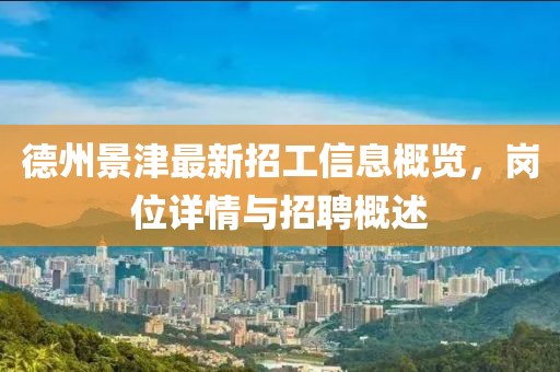 德州景津最新招工信息概览，岗位详情与招聘概述