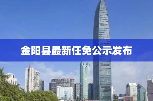 金阳县最新任免公示发布