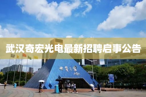 武汉奇宏光电最新招聘启事公告