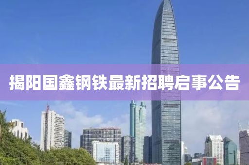 揭阳国鑫钢铁最新招聘启事公告