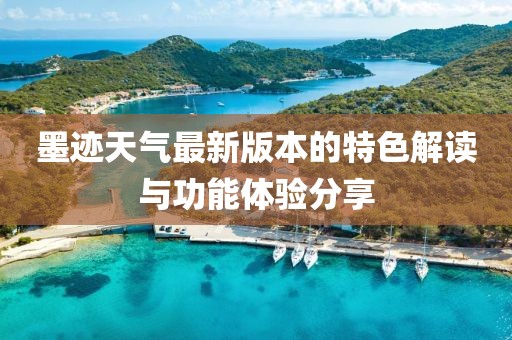 墨迹天气最新版本的特色解读与功能体验分享