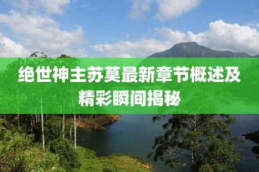 绝世神主苏莫最新章节概述及精彩瞬间揭秘