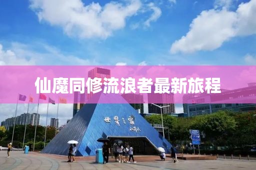 仙魔同修流浪者最新旅程