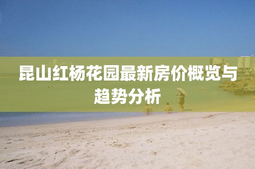 昆山红杨花园最新房价概览与趋势分析