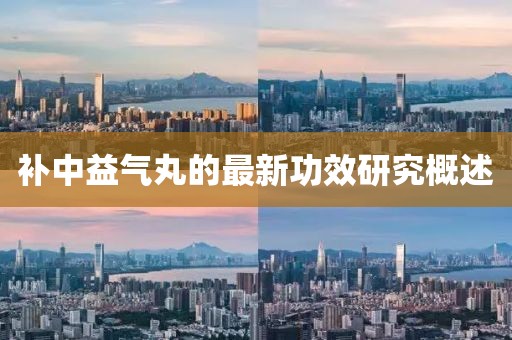 补中益气丸的最新功效研究概述