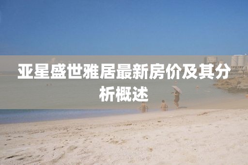 亚星盛世雅居最新房价及其分析概述