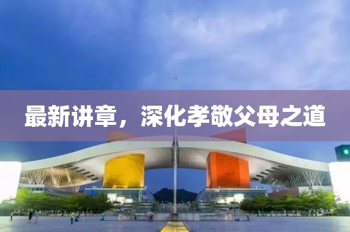 最新讲章，深化孝敬父母之道