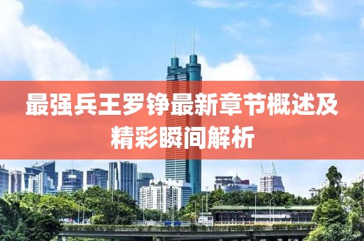 最强兵王罗铮最新章节概述及精彩瞬间解析