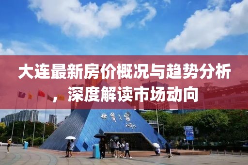 大连最新房价概况与趋势分析，深度解读市场动向