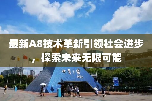 最新A8技术革新引领社会进步，探索未来无限可能