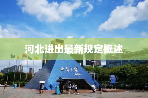 河北进出最新规定概述