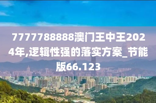 7777788888澳门王中王2024年,逻辑性强的落实方案_节能版66.123