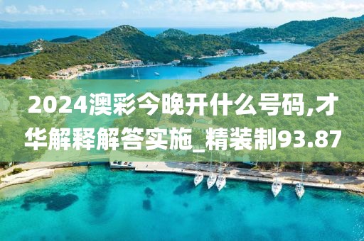 2024澳彩今晚开什么号码,才华解释解答实施_精装制93.87