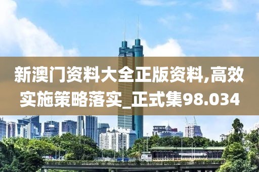 新澳门资料大全正版资料,高效实施策略落实_正式集98.034