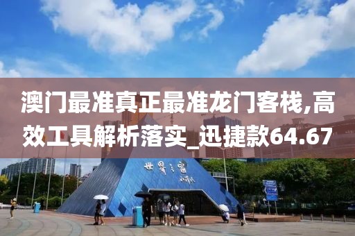 澳门最准真正最准龙门客栈,高效工具解析落实_迅捷款64.67