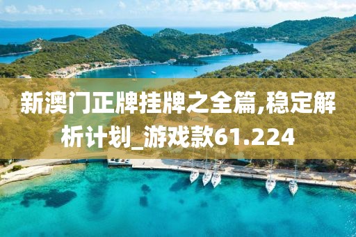新澳门正牌挂牌之全篇,稳定解析计划_游戏款61.224