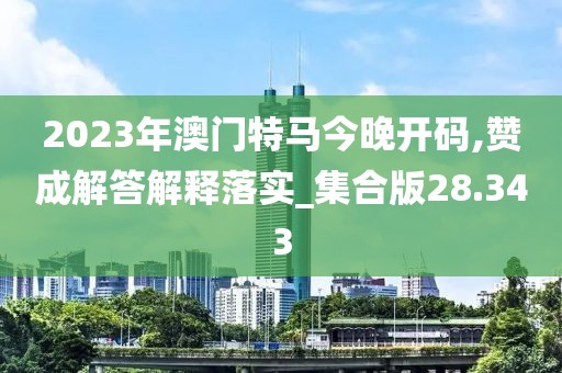 2023年澳门特马今晚开码,赞成解答解释落实_集合版28.343