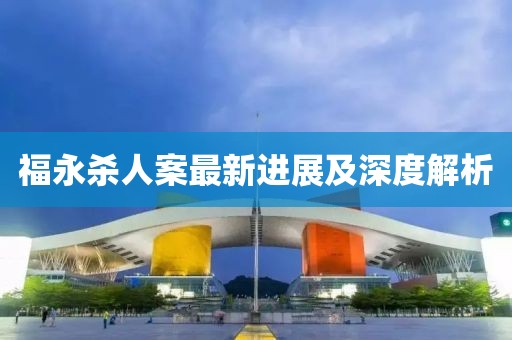福永杀人案最新进展及深度解析