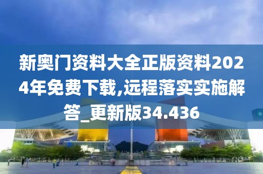 新奥门资料大全正版资料2024年免费下载,远程落实实施解答_更新版34.436