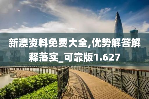 新澳资料免费大全,优势解答解释落实_可靠版1.627