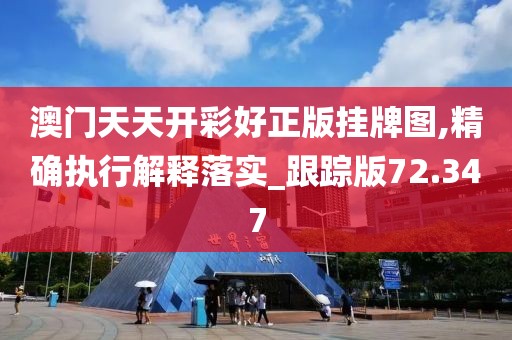 澳门天天开彩好正版挂牌图,精确执行解释落实_跟踪版72.347