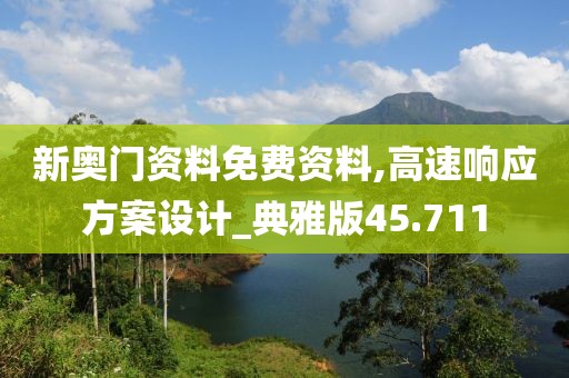 新奥门资料免费资料,高速响应方案设计_典雅版45.711