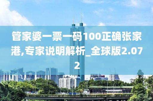 管家婆一票一码100正确张家港,专家说明解析_全球版2.072