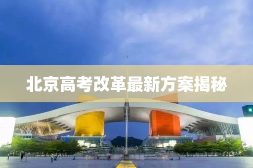 北京高考改革最新方案揭秘