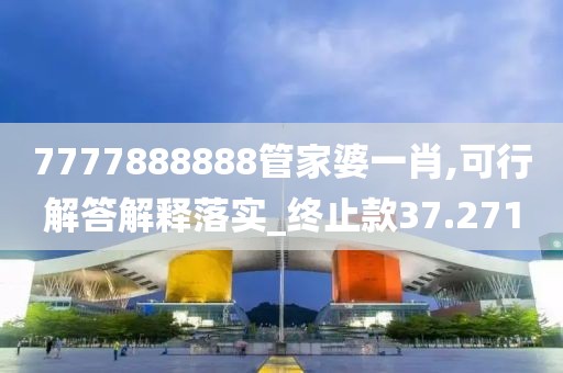 7777888888管家婆一肖,可行解答解释落实_终止款37.271