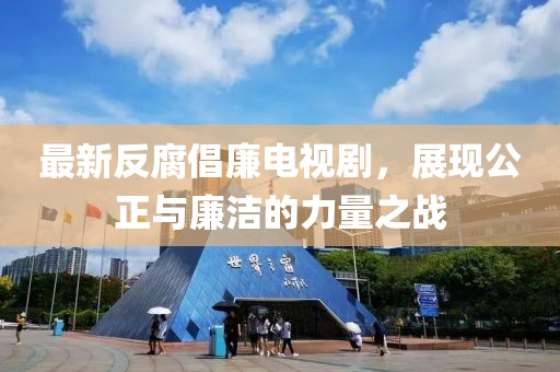 最新反腐倡廉电视剧，展现公正与廉洁的力量之战