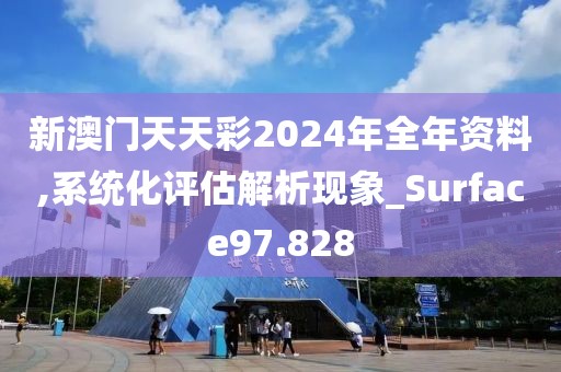 新澳门天天彩2024年全年资料,系统化评估解析现象_Surface97.828