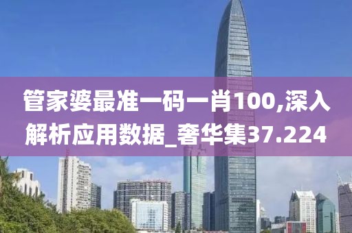 管家婆最准一码一肖100,深入解析应用数据_奢华集37.224