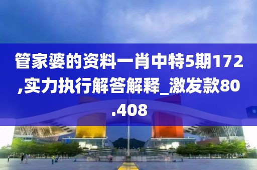 管家婆的资料一肖中特5期172,实力执行解答解释_激发款80.408