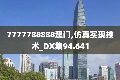 7777788888澳门,仿真实现技术_DX集94.641
