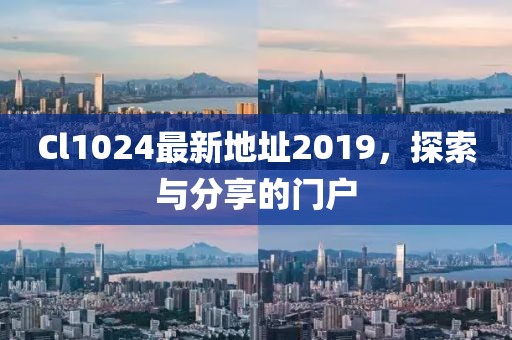 Cl1024最新地址2019，探索与分享的门户