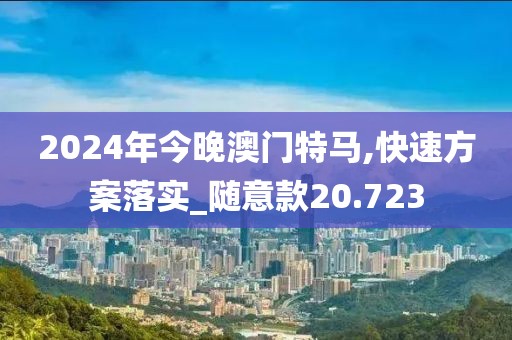 2024年今晚澳门特马,快速方案落实_随意款20.723