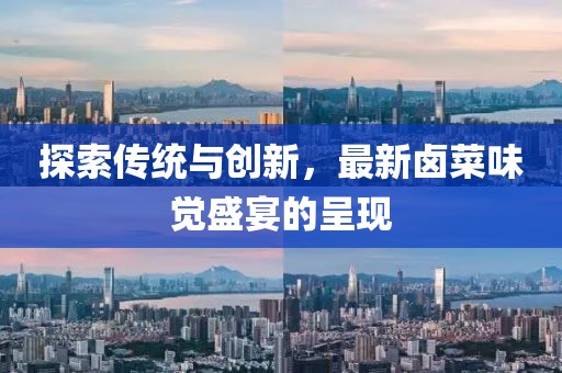 探索传统与创新，最新卤菜味觉盛宴的呈现